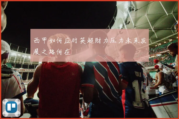 西甲如何应对英超财力压力未来发展之路何在