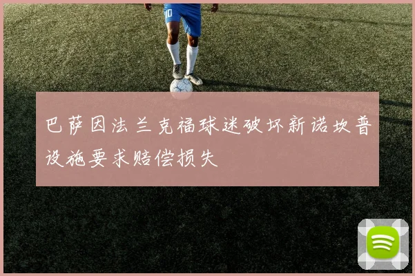 巴萨因法兰克福球迷破坏新诺坎普设施要求赔偿损失