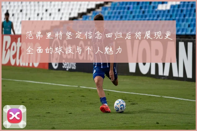 范弗里特坚定信念回归后将展现更全面的球技与个人魅力
