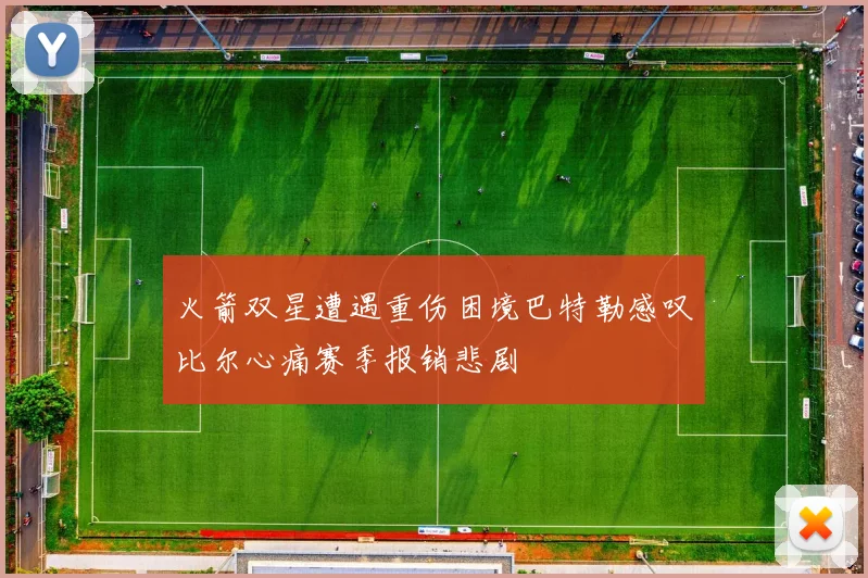 火箭双星遭遇重伤困境巴特勒感叹比尔心痛赛季报销悲剧