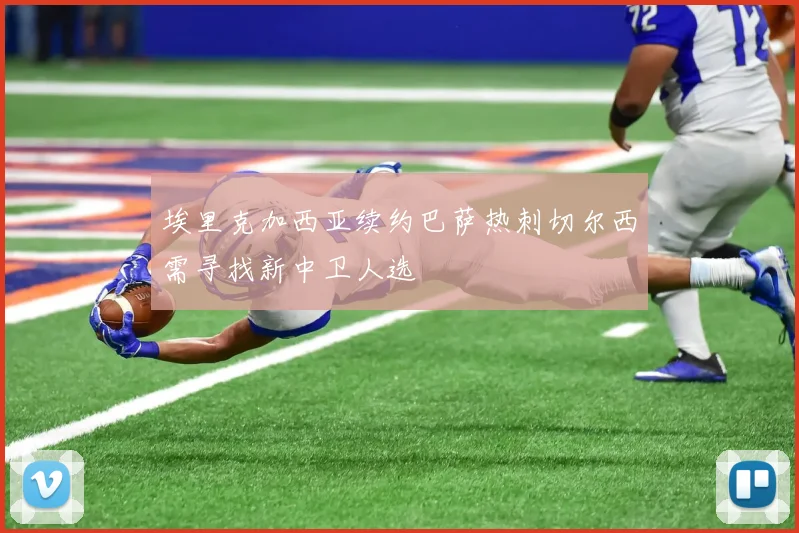 埃里克加西亚续约巴萨热刺切尔西需寻找新中卫人选