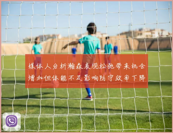 媒体人分析瀚森表现松弛带来机会增加但体能不足影响防守效率下降