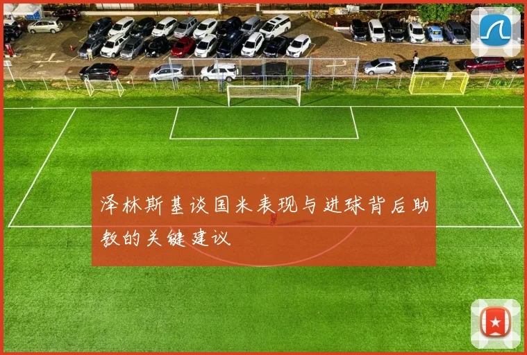 泽林斯基谈国米表现与进球背后助教的关键建议