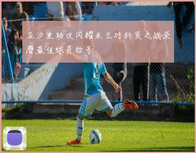 亚沙里助攻闪耀米兰对科莫之战荣膺最佳球员称号