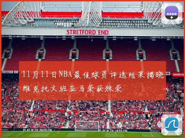 11月11日NBA最佳球员评选结果揭晓维克托文班亚马荣获殊荣
