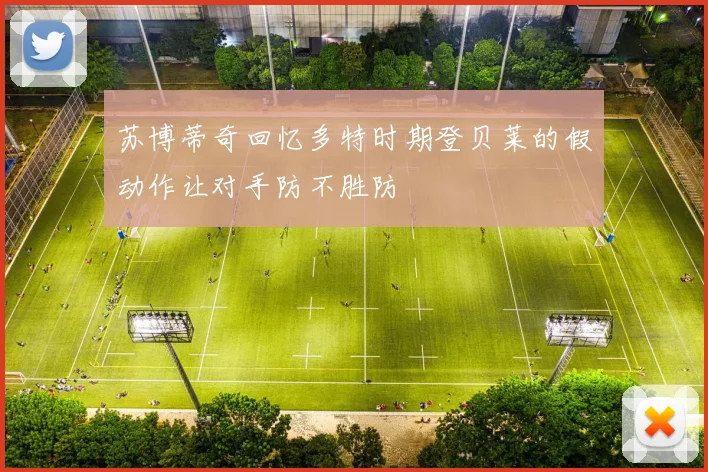 苏博蒂奇回忆多特时期登贝莱的假动作让对手防不胜防