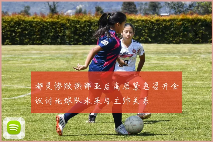 都灵惨败热那亚后高层紧急召开会议讨论球队未来与主帅关系