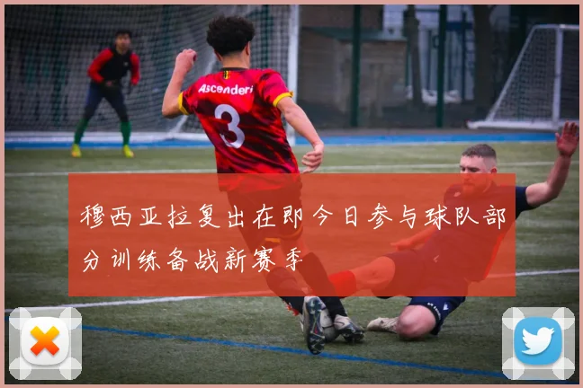 穆西亚拉复出在即今日参与球队部分训练备战新赛季