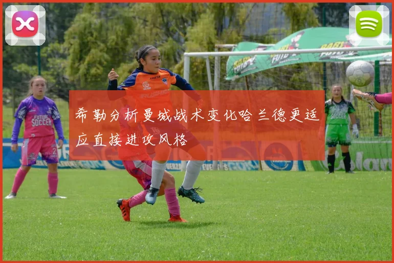 希勒分析曼城战术变化哈兰德更适应直接进攻风格