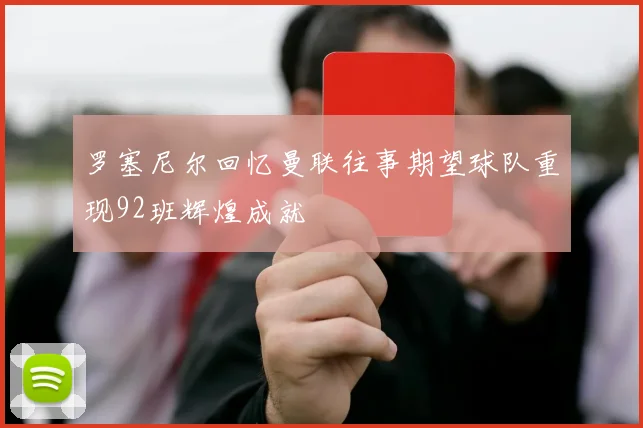 罗塞尼尔回忆曼联往事期望球队重现92班辉煌成就
