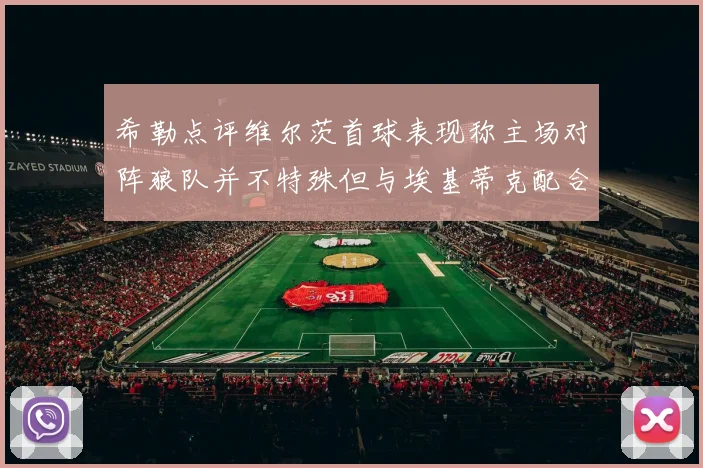 希勒点评维尔茨首球表现称主场对阵狼队并不特殊但与埃基蒂克配合默契